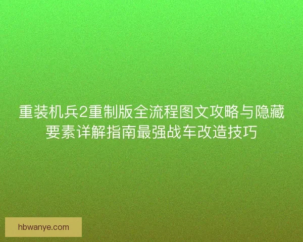 重装机兵2重制版全流程图文攻略与隐藏要素详解指南最强战车改造技巧