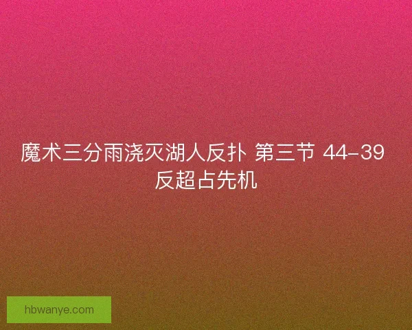魔术三分雨浇灭湖人反扑 第三节 44-39 反超占先机